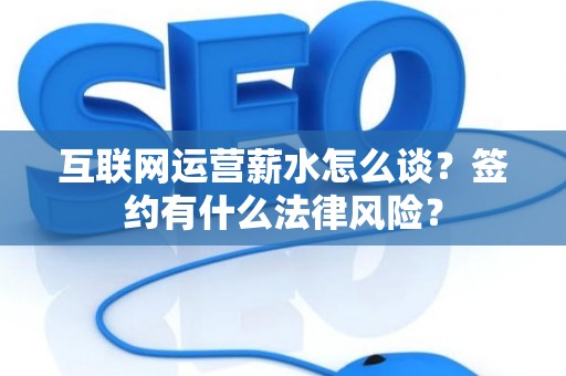 互联网运营薪水怎么谈？签约有什么法律风险？